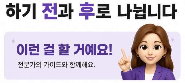 하기 전과 후로 나뉩니다. 이런 걸 할 거예요 — 전문가의 가이드와 함께해요.