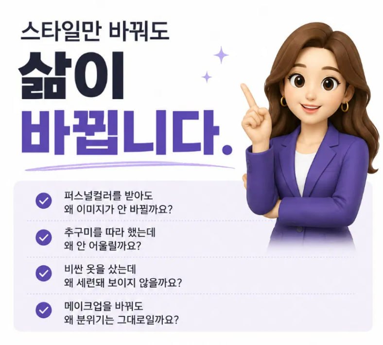 스타일만 바꿔도 삶이 바뀝니다. 퍼스널컬러를 받아도 왜 이미지가 안 바뀔까요, 추구미를 따라 했는데 왜 안 어울릴까요, 비싼 옷을 샀는데 왜 세련돼 보이지 않을까요, 메이크업을 바꿔도 왜 분위기는 그대로일까요.